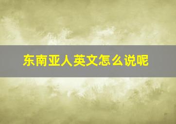 东南亚人英文怎么说呢