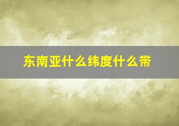 东南亚什么纬度什么带