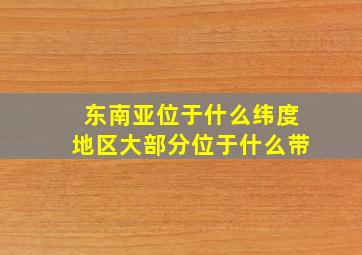 东南亚位于什么纬度地区大部分位于什么带