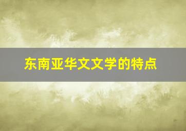 东南亚华文文学的特点