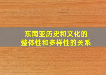 东南亚历史和文化的整体性和多样性的关系