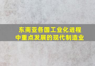 东南亚各国工业化进程中重点发展的现代制造业