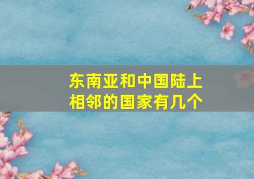 东南亚和中国陆上相邻的国家有几个