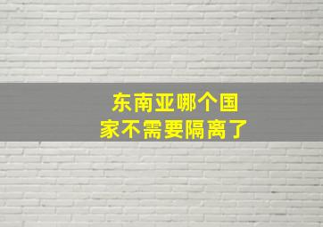 东南亚哪个国家不需要隔离了