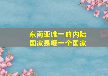 东南亚唯一的内陆国家是哪一个国家