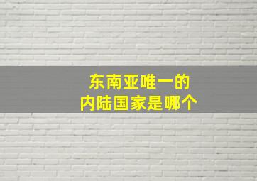 东南亚唯一的内陆国家是哪个