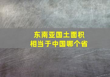 东南亚国土面积相当于中国哪个省