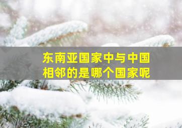 东南亚国家中与中国相邻的是哪个国家呢