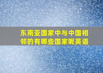 东南亚国家中与中国相邻的有哪些国家呢英语