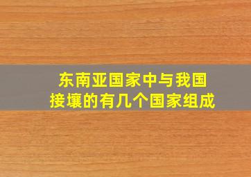 东南亚国家中与我国接壤的有几个国家组成