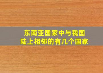 东南亚国家中与我国陆上相邻的有几个国家