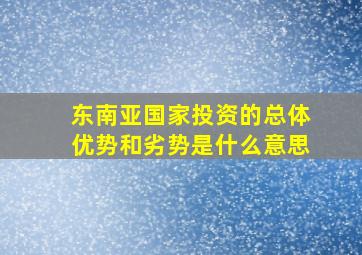 东南亚国家投资的总体优势和劣势是什么意思