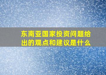 东南亚国家投资问题给出的观点和建议是什么