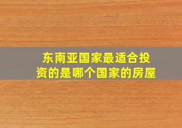 东南亚国家最适合投资的是哪个国家的房屋