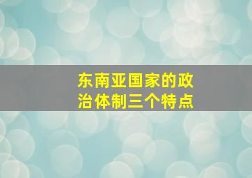 东南亚国家的政治体制三个特点