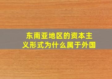 东南亚地区的资本主义形式为什么属于外国