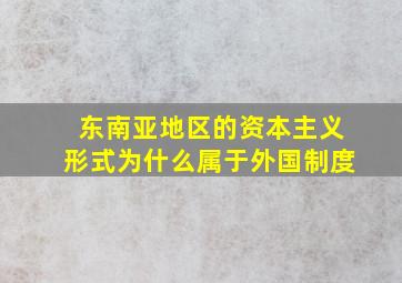 东南亚地区的资本主义形式为什么属于外国制度