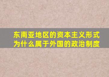 东南亚地区的资本主义形式为什么属于外国的政治制度