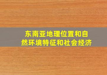 东南亚地理位置和自然环境特征和社会经济