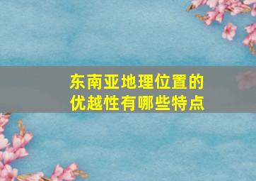 东南亚地理位置的优越性有哪些特点