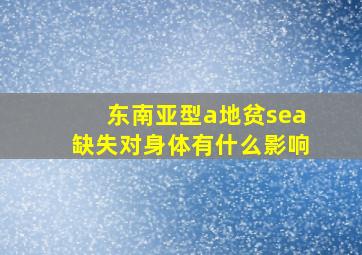 东南亚型a地贫sea缺失对身体有什么影响