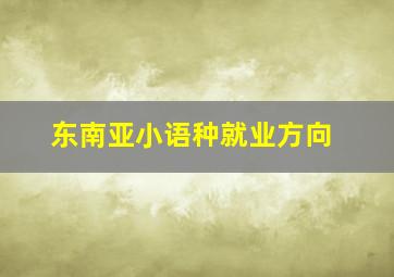 东南亚小语种就业方向