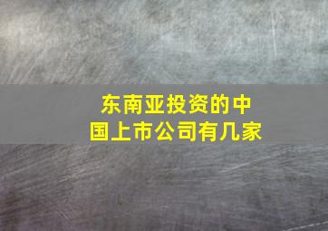 东南亚投资的中国上市公司有几家