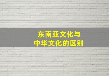 东南亚文化与中华文化的区别