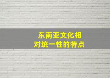 东南亚文化相对统一性的特点