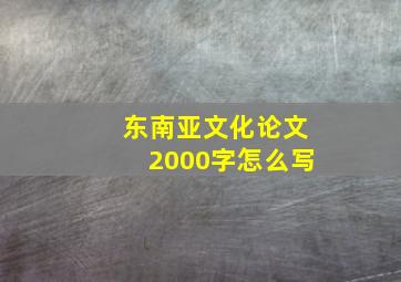 东南亚文化论文2000字怎么写