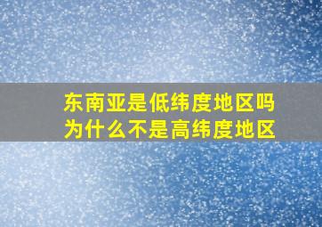 东南亚是低纬度地区吗为什么不是高纬度地区