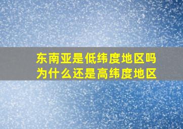 东南亚是低纬度地区吗为什么还是高纬度地区