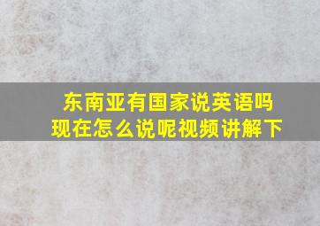 东南亚有国家说英语吗现在怎么说呢视频讲解下