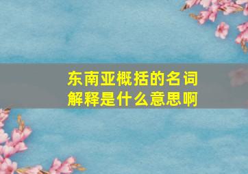 东南亚概括的名词解释是什么意思啊