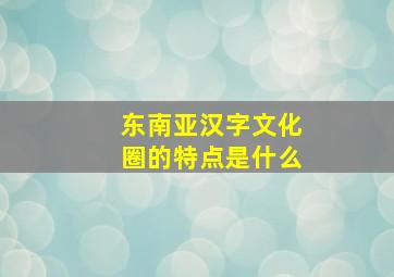 东南亚汉字文化圈的特点是什么