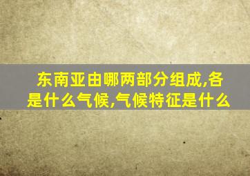 东南亚由哪两部分组成,各是什么气候,气候特征是什么