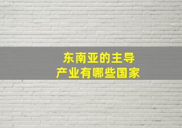 东南亚的主导产业有哪些国家