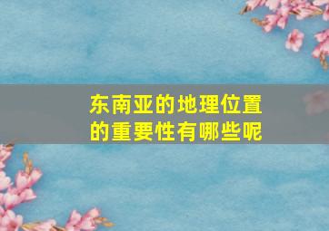 东南亚的地理位置的重要性有哪些呢