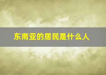 东南亚的居民是什么人