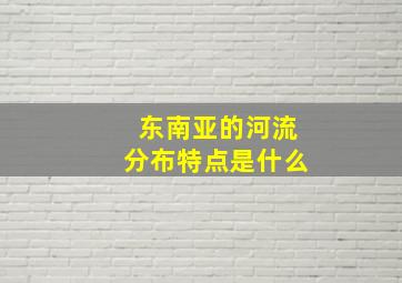 东南亚的河流分布特点是什么