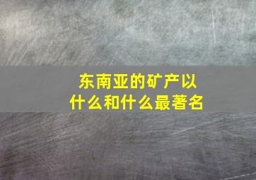 东南亚的矿产以什么和什么最著名