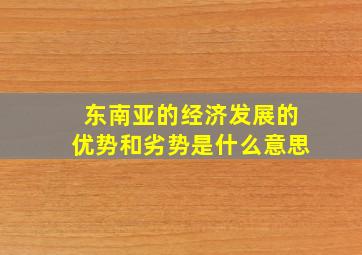 东南亚的经济发展的优势和劣势是什么意思