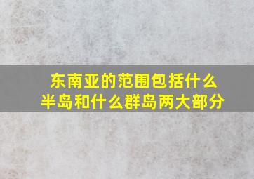 东南亚的范围包括什么半岛和什么群岛两大部分