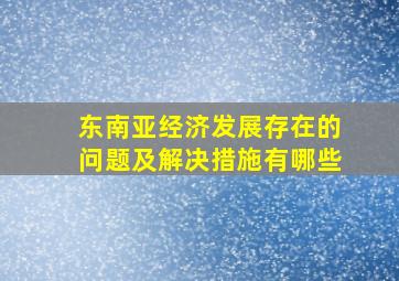 东南亚经济发展存在的问题及解决措施有哪些