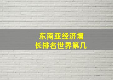 东南亚经济增长排名世界第几