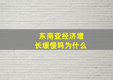 东南亚经济增长缓慢吗为什么