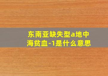 东南亚缺失型a地中海贫血-1是什么意思