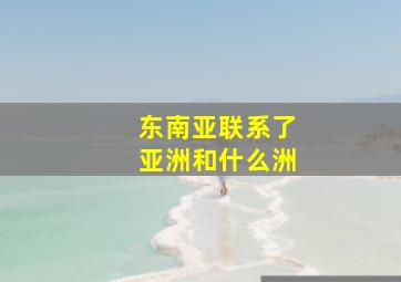 东南亚联系了亚洲和什么洲