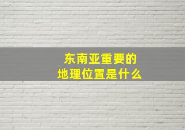 东南亚重要的地理位置是什么