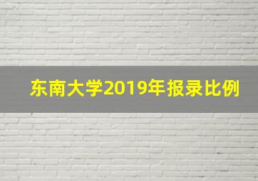 东南大学2019年报录比例